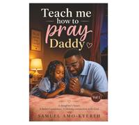 Teach Me How To Pray Daddy: A daughter's heart. A father's guidance. A lifelong connection with God