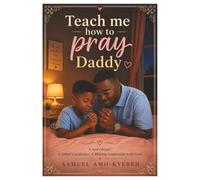 Teach me how to pray Daddy.: A son's heart. A father's guidance. A lifelong connection with God