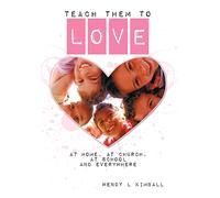 Teach Them To Love: At Home, at Church, at School and Everywhere