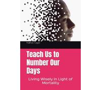 Teach Us to Number Our Days: Living Wisely in Light of Mortality