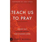 Teach Us to Pray: Prayer That Accesses Heaven and Changes Earth