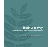 Teach Us to Pray: Scripture-Centered Family Worship through the Year