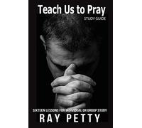 Teach Us to Pray: Sixteen Lessons for Individual or Group Study