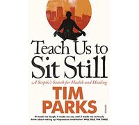 Teach Us to Sit Still: A Sceptic's Search for Health and Healing