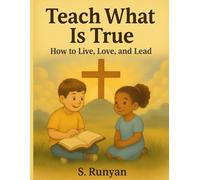 Teach What Is True: How to Live, Love, and Lead (Little Hearts, Big Truths)
