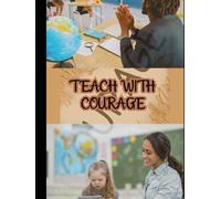 Teach with Courage: The Complete Parent’s Guide to Confident Home Education, Raising Independent Thinkers, and Creating a Learning Life Your Child Will Thrive In