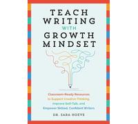 Teach Writing With Growth Mindset: Classroom-Ready Resources to Support Creative Thinking, Improve Self-Talk, and Empower Skilled, Confident Writers