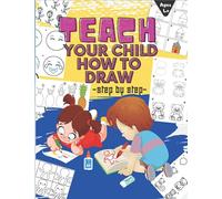 TEACH YOUR CHILD HOW TO DRAW: A Simple Step-by-Step Guide to Drawing | How to Draw Cute Stuff | Draw Anything and Everything in the Cutest Style Ever