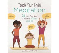 Teach Your Child Meditation: 70+ Fun & Easy Ways to Help Kids De-Stress and Chill Out