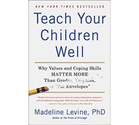 Teach Your Children Well: Why Values and Coping Skills Matter More Than Grades, Trophies, or "Fat Envelopes"