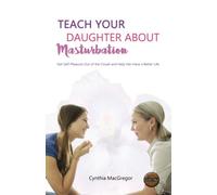 Teach Your Daughter About Masturbation: Get Self-Pleasure Out of the Closet and Help Her Have a Better Life