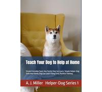 Teach Your Dog to Help at Home: Simple Everyday Tasks Any Family Dog Can Learn, Simple Helper-Dog Skills Any Family Dog Can Learn Using Kind, Positive Training (Helper Dog Series)