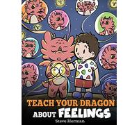Teach Your Dragon About Feelings: A Story About Emotions and Feelings: 51 (My Dragon Books)