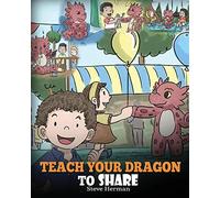 Teach Your Dragon To Share: A Dragon Book To Teach Kids How To Share. A Cute Story To Help Children Understand Sharing and Teamwork.: 17 (My Dragon Books)