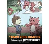 Teach Your Dragon To Understand Consequences: A Dragon Book To Teach Children About Choices and Consequences. A Cute Children Story To Teach Kids How ... To Make Good Choices.: 14 (My Dragon Books)