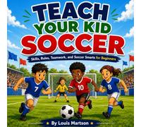 Teach Your Kid Soccer: Skills, Rules, Teamwork, and Soccer Smarts for Beginners