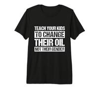 Teach Your Kids to Change Their Oil NOT Their Gender Premium T-Shirt