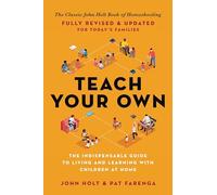 Teach Your Own: The Indispensable Guide to Living and Learning with Children at Home