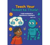 Teach Your Robot to Think!: A kids workbook on Algorithms & Training AI (Ages 8-12) (AI Explorers Club)
