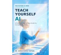 Teach Yourself AI: The Future Is Here: A Practical Step-by-Step Guide for Complete Beginners