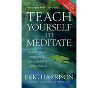Teach Yourself To Meditate: Over 20 simple exercises for peace, health & clarity of mind: Over 20 Exercises for Peace, Health and Clarity of Mind