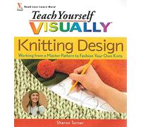 Teach Yourself Visually Knitting Design: Working from a Master Pattern to Fashion Your Own Knits (Teach Yourself VISUALLY Consumer)