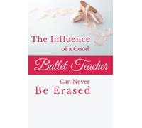 Teacher Appreciation Gift, The Influence of a Good Ballet Teacher Can Never Be Erased: Blank Lined Notebook. Thank You, Retirement, Appreciation or ... Gifts for Teachers with Inspirational Quotes.