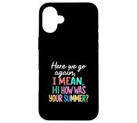 Teacher Here We Go Again I Mean Hi How Was Your Summer Case for iPhone 16 Plus