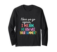 Teacher Here We Go Again I Mean Hi How was Your Summer Long Sleeve T-Shirt