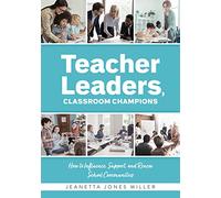 Teacher Leaders, Classroom Champions: How to Influence, Support, and Renew School Communities (Teacher-Specific Perspectives and Leadership Strategies for Developing Collective Teacher Efficacy)