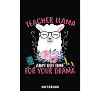 Teacher Llama Ain't Got Time For Your Drama Funny Notebook: Inspirational Journal or Notebook for Teacher Gift: Great for Teacher Appreciation/Thank ... End Gift /110 Page Portable 6x9"