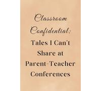 Teacher Notebook Funny Gifts for Teacher Appreciation Day Classroom Confidential Tales I Can't Share at Parent Teacher Conferences: 120 Lined Pages at 6x9 Inches