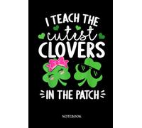 Teacher Notebook: I Teach The Cutest Clovers In The Patch St. Patricks Day | Journal Or Planner For Teacher Gift: A Great For Teacher Appreciation | ... You | Inspirational Notebooks For Teacher.