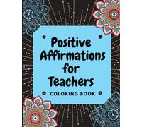 Teacher Positive Affirmation: A Coloring Book With Positive Affirmations For Teachers And Anyone In Education