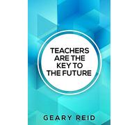 Teachers are the Key to the Future: Geary Reid’s Teachers Are the Key to the Future helps teachers provide critical support for the next generation to help them succeed.