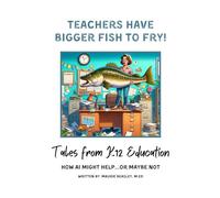 Teachers Have Bigger Fish to Fry: Tales from K12 Education/ How AI Might Help...or Maybe Not (Teacher Have Bigger Fish to Fry)