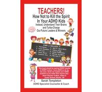 Teachers! How Not to Kill the Spirit in Your ADHD Kids: Instead, Understand Their Brains and Turbo-Charge Our Future Leaders & Winners