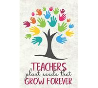 Teachers Plant Seeds That Grow Forever: Journal or notebook - Great gift idea for Teacher Appreciation Day or Retirement gift idea for school teachers
