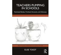 Teachers Pumping in Schools : Feminized Bodies, Firsthand Accounts, and Advocacy