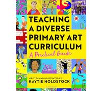 Teaching a Diverse Primary Art Curriculum : A practical guide to transform your art lessons