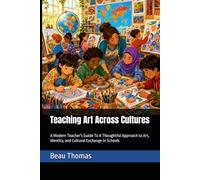 Teaching Art Across Cultures: A Modern Teacher's Guide To A Thoughtful Approach to Art, Identity, and Cultural Exchange in Schools (The Modern Art ... Creative, and Connected Art Education)