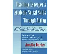 Teaching Asperger's Students Social Skills Through Acting: All Their World Is a Stage!: All Their World's a Stage