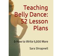 Teaching Belly Dance: 52 Lesson Plans: And How to Write 5,000 More
