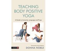 Teaching Body Positive Yoga : A Guide to Inclusivity, Language and Props