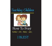 Teaching Children How To Pray: When You Pray Say...