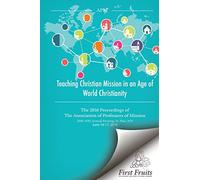 Teaching Christian Mission in an Age of World Christianity: The 2016 proceedings of The Association of Professors of Missions