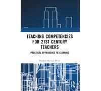 Teaching Competencies for 21st Century Teachers : Practical Approaches to Learning