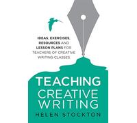Teaching Creative Writing: Ideas, exercises, resources and lesson plans for teachers of creative-writing classes