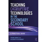 Teaching Disruptive Technologies in the Secondary School : A Practical Guide