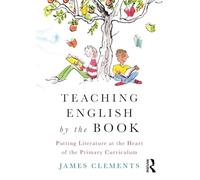 Teaching English by the Book: Putting Literature at the Heart of the Primary Curriculum
